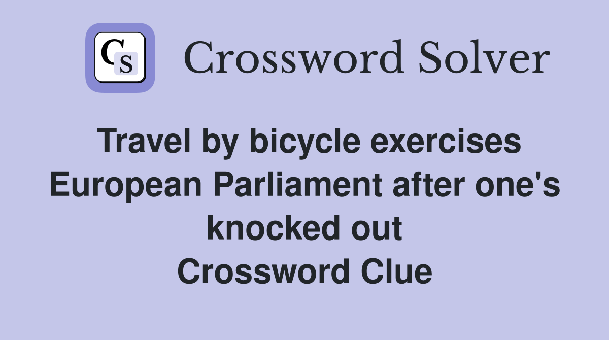 Travel by bicycle exercises European Parliament after one's knocked out Crossword Clue Answers